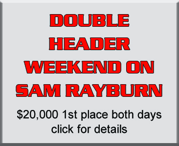 Double header weekend on Sam Rayburn. Two tournaments in two days. $20,000 Guaranteed for 1st place both days.